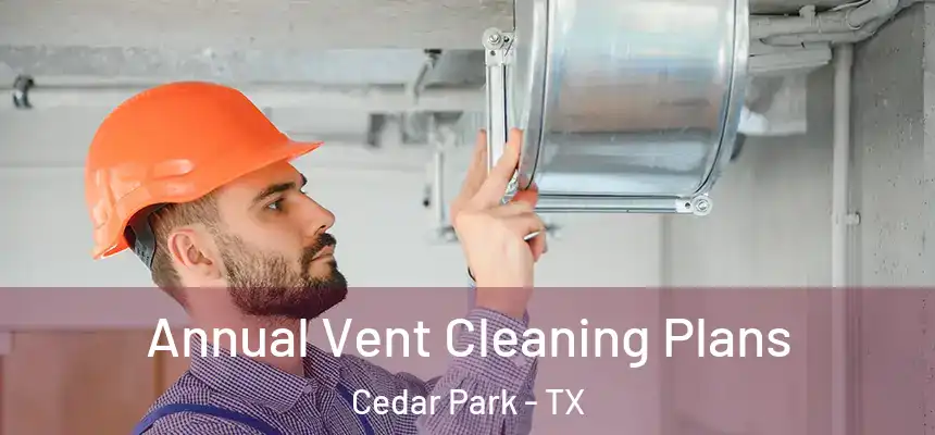  Annual Vent Cleaning Plans Cedar Park - TX