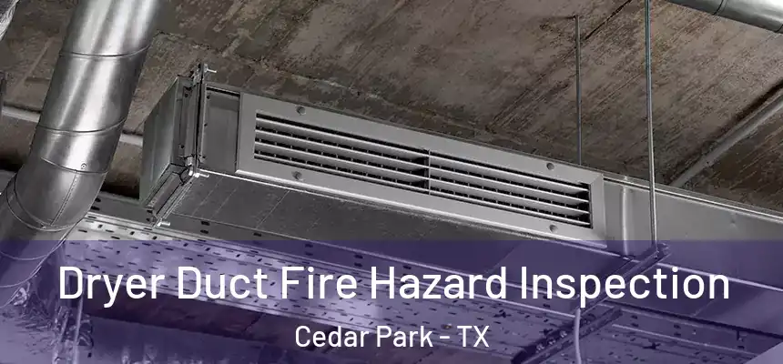  Dryer Duct Fire Hazard Inspection Cedar Park - TX