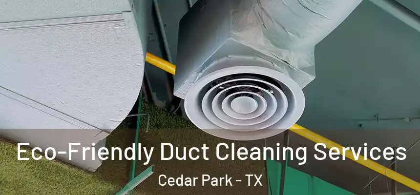 Eco-Friendly Duct Cleaning Services Cedar Park - TX