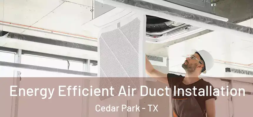 Energy Efficient Air Duct Installation Cedar Park - TX