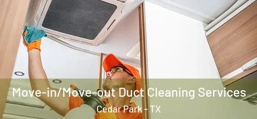 Move-in/Move-out Duct Cleaning Services Cedar Park - TX